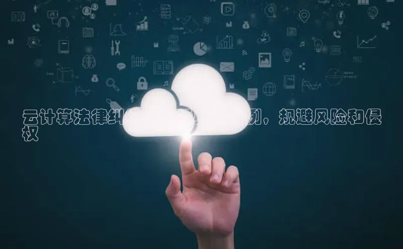 凯捷娱乐阿里尔公司云计算法律纠纷：剖析典型案例，规避风险和侵
权