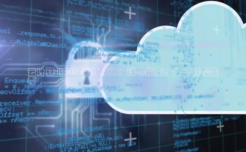 凯捷百度安全社区云计算 HCIP 考试时间：详尽指南，助您轻松备
考