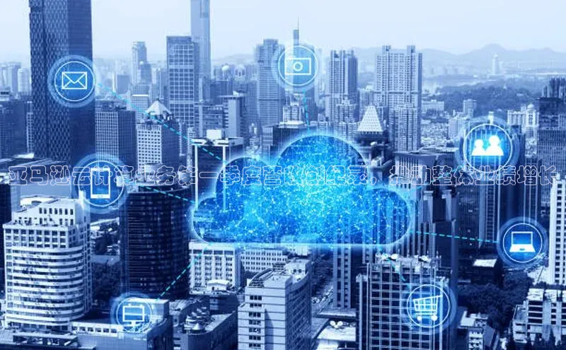 意昂4凯捷娱乐云创智行亚马逊云计算业务第一季度营收创纪录，推动整体业绩增长