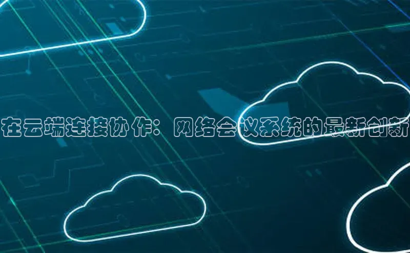 意昂4凯捷体育颐驰 06在云端连接协作：网络会议系统的最新创新