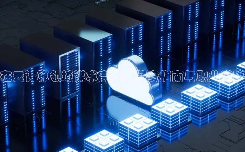 意昂4凯捷娱乐百度社团赞助平台在云计算领域谋求高薪：薪资指南与职业道路