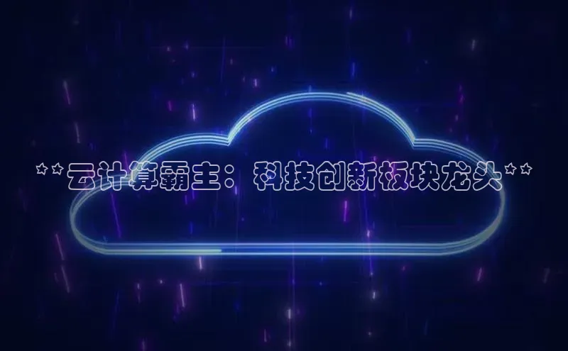 凯捷彩讯股份**云计算霸主：科技创新板块龙头**