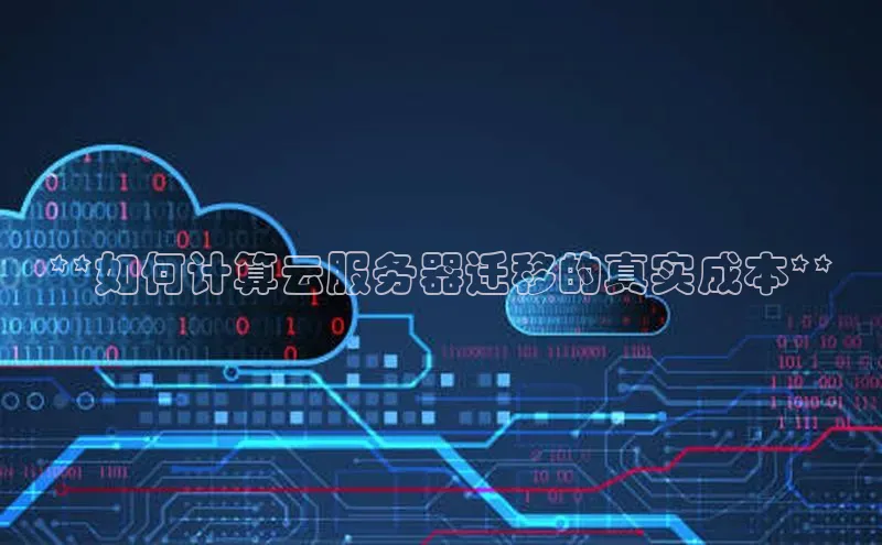 意昂4凯捷体育神思电子**如何计算云服务器迁移的真实成本**