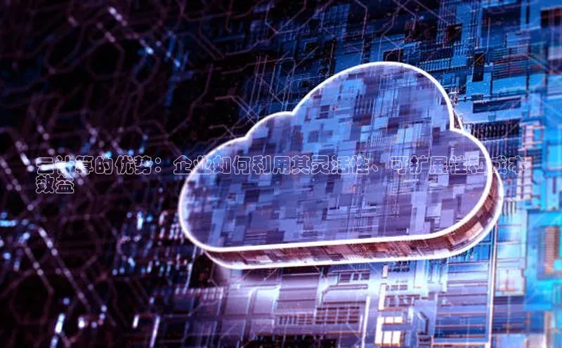 意昂4凯捷文心一言云计算的优势：企业如何利用其灵活性、可扩展性和成本
效益