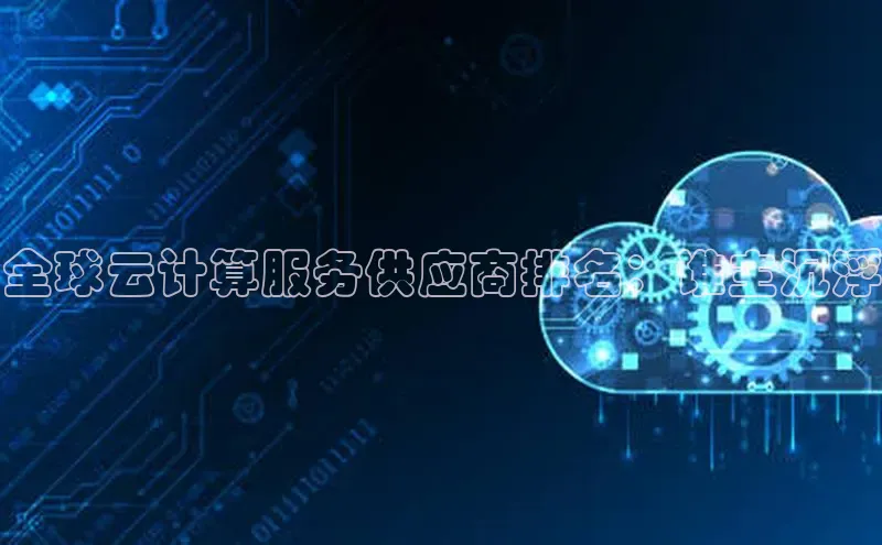 意昂4凯捷体育哇咔哇咔文化全球云计算服务供应商排名：谁主沉浮