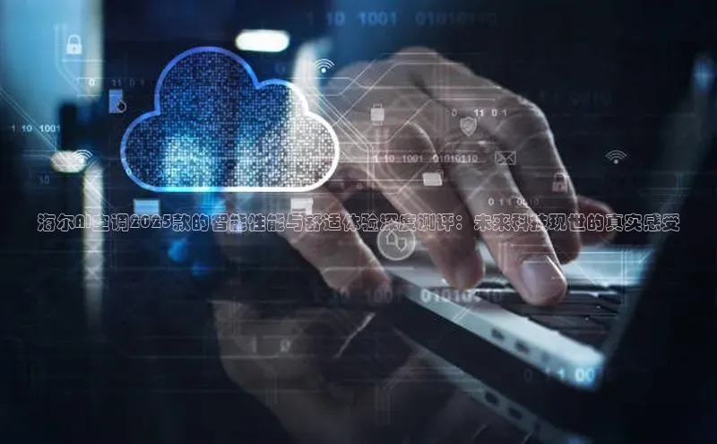 凯捷携程海尔AI空调2025款的智能性能与舒适体验深度测评：未来科技现世的真实感受