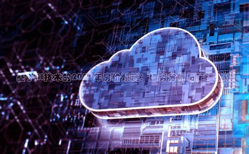 基于AI技术的2025年房价预测：趋势分析与策略建议