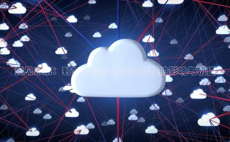 预见未来：到2025年AI对企业管理的影响与机遇