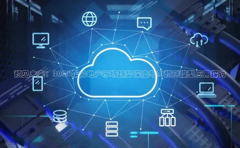 预见未来：2025年房地产市场趋势深度与AI预测模型应用探讨
