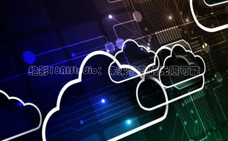 绝影18AIStudio：未来教育的无限可能
