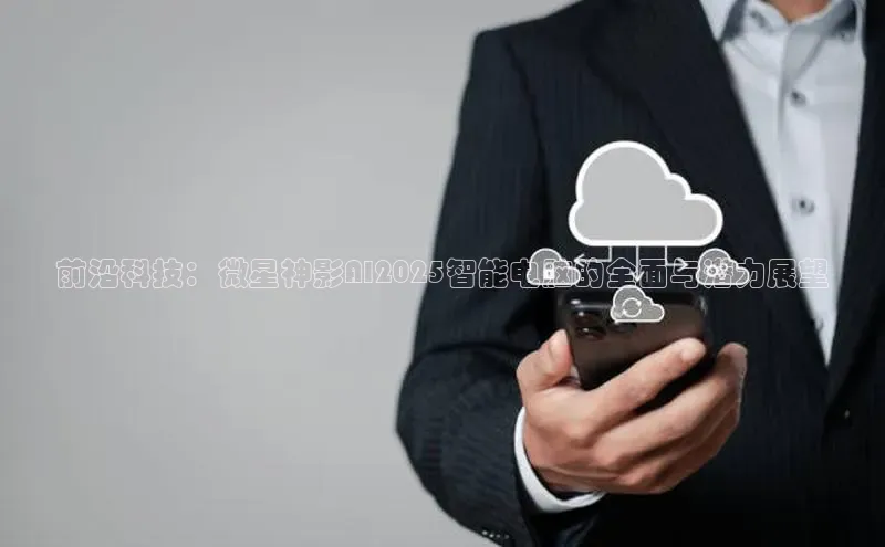 前沿科技：微星神影AI2025智能电脑的全面与潜力展望