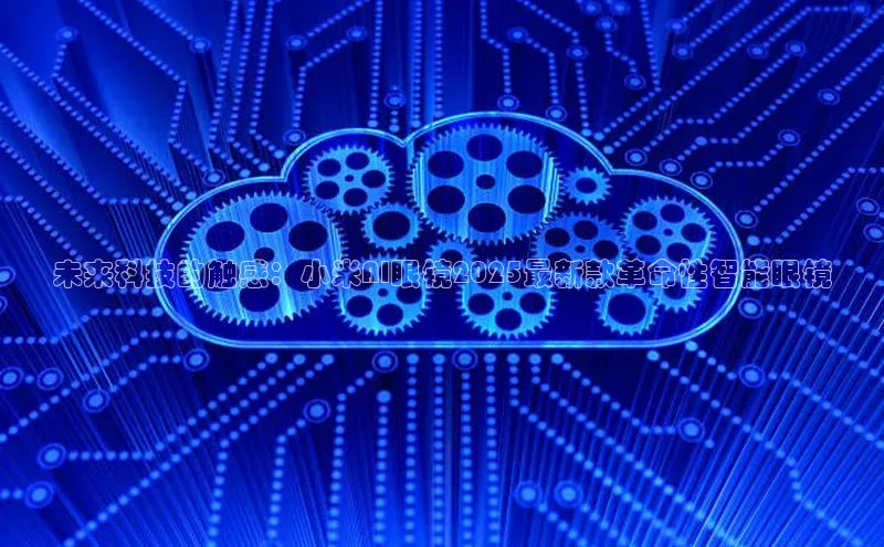 未来科技的触感：小米AI眼镜2025最新款革命性智能眼镜