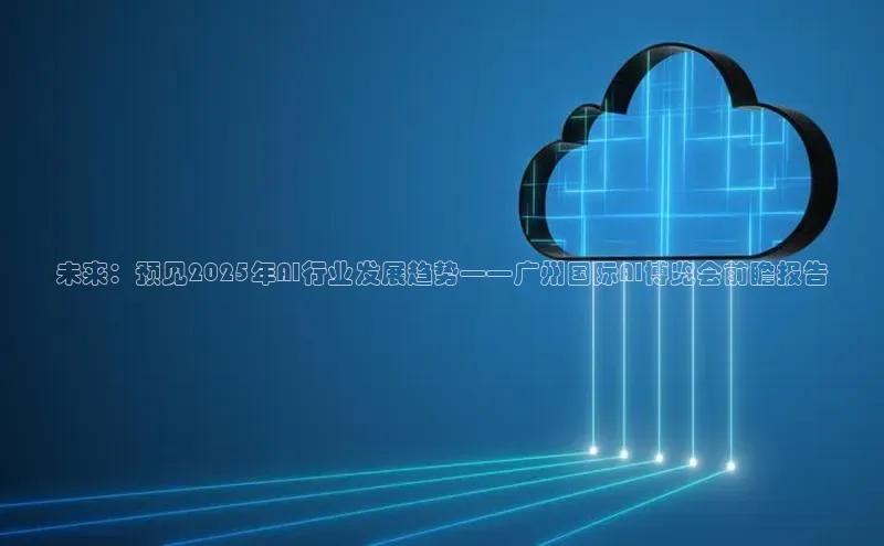 未来：预见2025年AI行业发展趋势——广州国际AI博览会前瞻报告