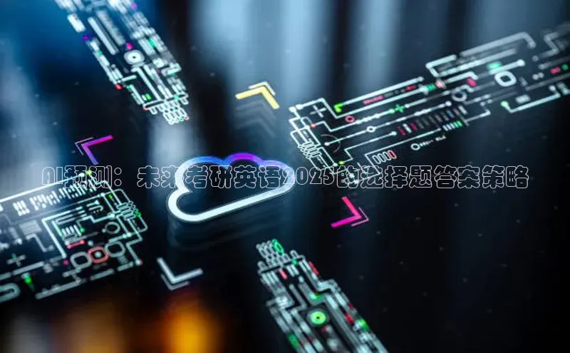 AI预测：未来考研英语2025的选择题答案策略