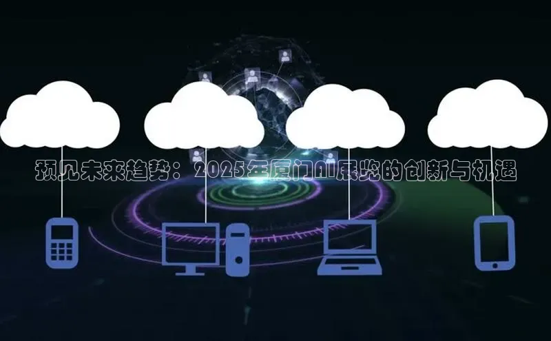 预见未来趋势：2025年厦门AI展览的创新与机遇