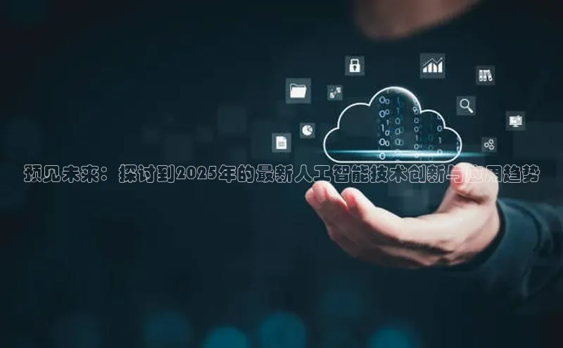 预见未来：探讨到2025年的最新人工智能技术创新与应用趋势