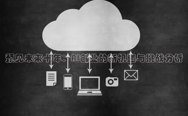 预见未来十年：AI创业的新机遇与挑战分析