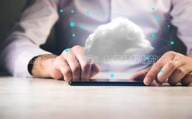 AI生成视频工具秘密：如何破解版的2025