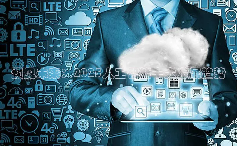 预见未来：2025人工智能十大发展趋势