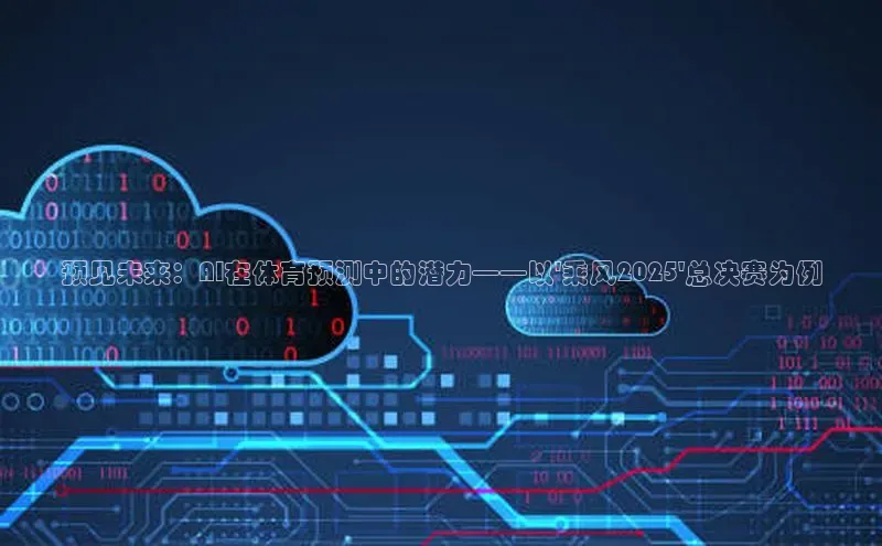 预见未来：AI在体育预测中的潜力——以\'乘风2025\'总决赛为例