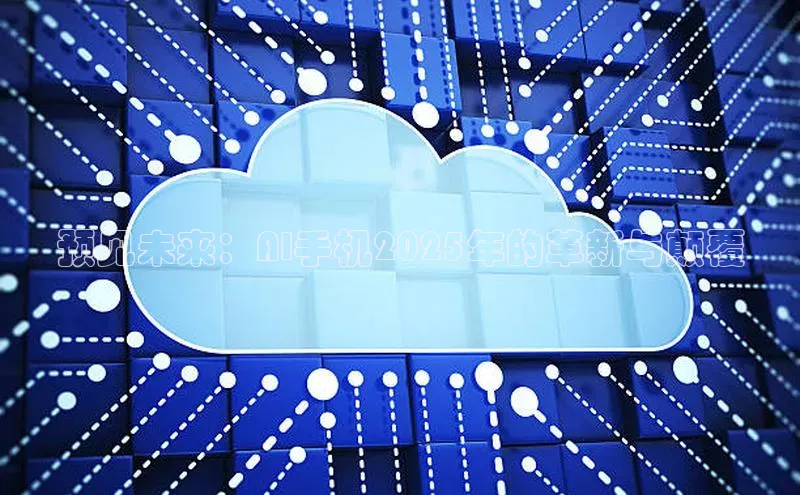 预见未来：AI手机2025年的革新与颠覆
