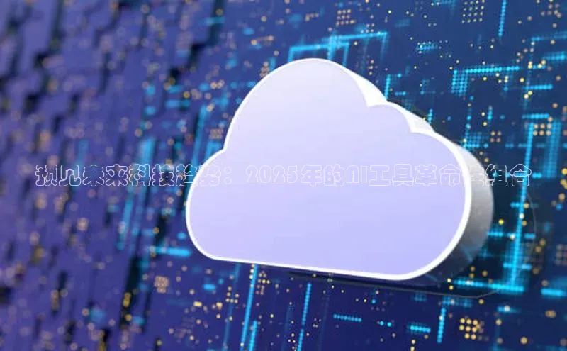 预见未来科技趋势：2025年的AI工具革命性组合