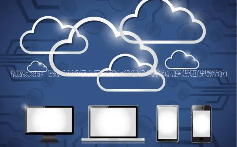 预见未来：探讨2025年人工智能在各行各业的应用趋势和指导方向