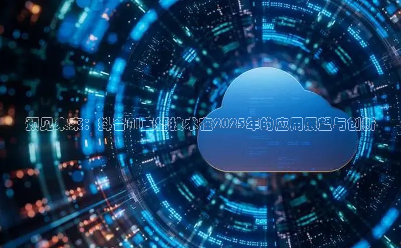 预见未来：抖音AI直播技术在2025年的应用展望与创新