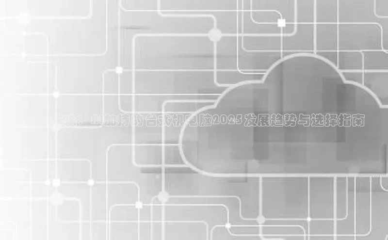 预见未来：AI加持的台式机电脑2025发展趋势与选择指南