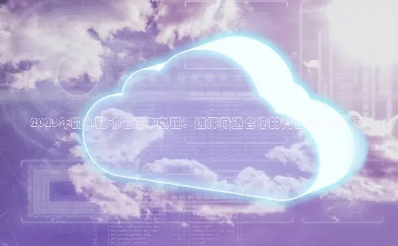 2025年的AI驱动笔记本电脑：选择最适合您的高性能CPU选项