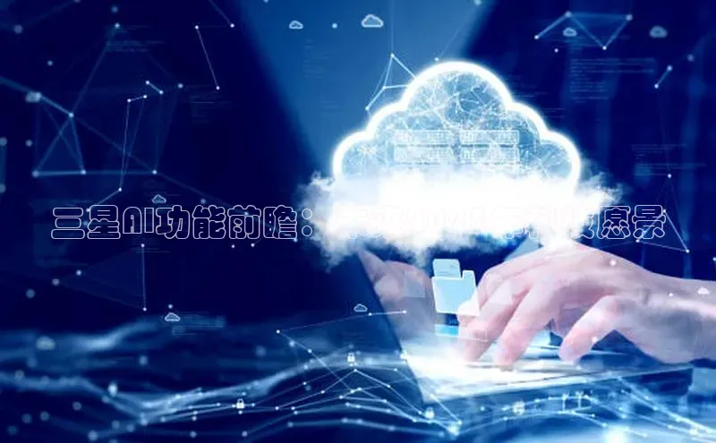 三星AI功能前瞻：未来2025年科技愿景