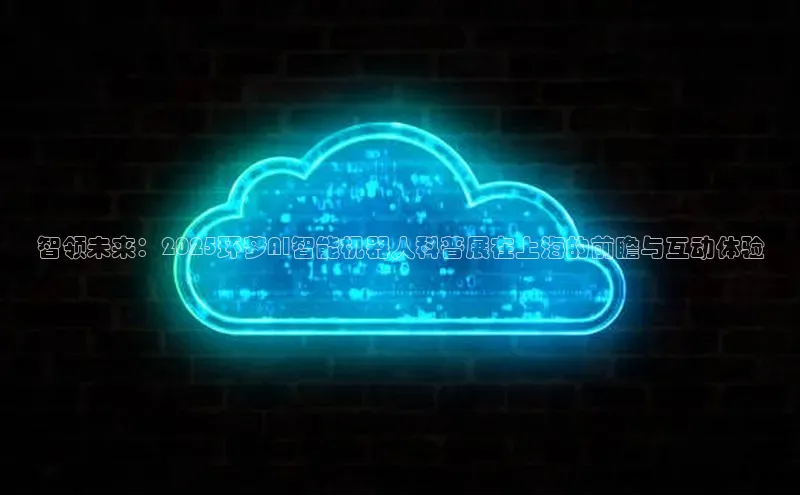 智领未来：2025环梦AI智能机器人科普展在上海的前瞻与互动体验