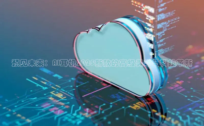 预见未来：AI耳机2025新款的高级美学与科技革新