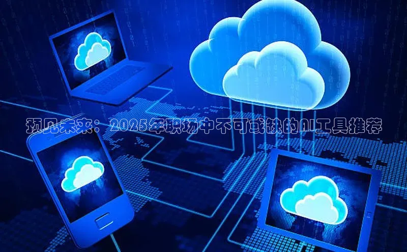 预见未来：2025年职场中不可或缺的AI工具推荐