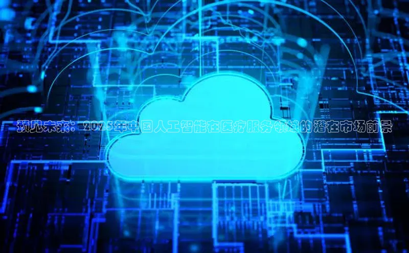 预见未来：2025年中国人工智能在医疗服务领域的潜在市场前景