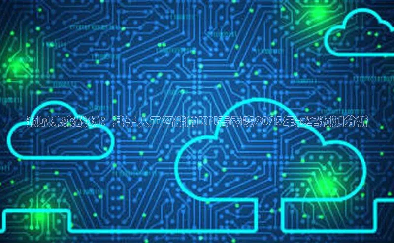 预见未来战场：基于人工智能的KPL春季赛2025年冠军预测分析