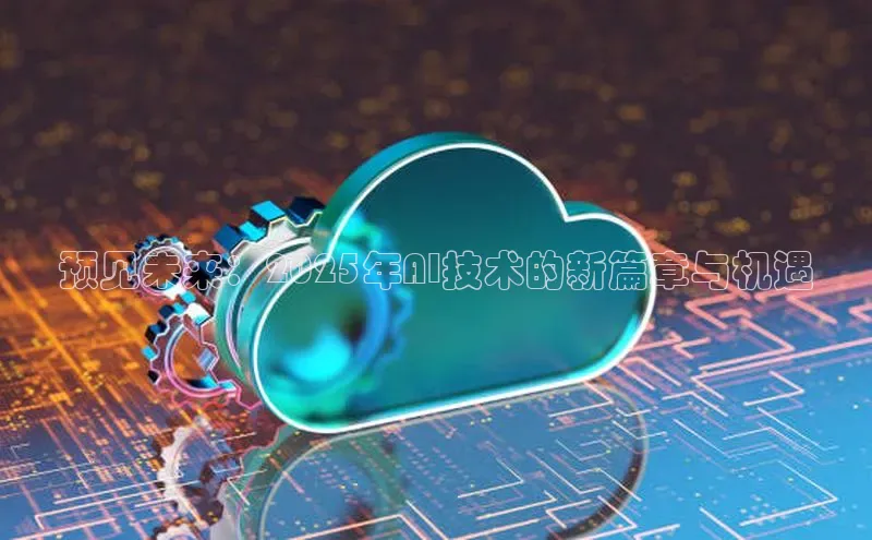 预见未来：2025年AI技术的新篇章与机遇
