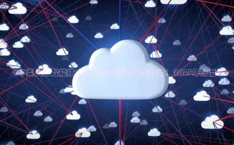 《中美人工智能技术竞争与合作的未来趋势：2025年前后》