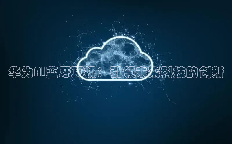 华为AI蓝牙耳机：引领未来科技的创新