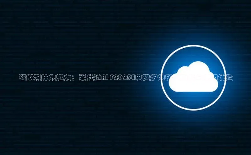 智能科技的魅力：爱仕达AI-F2025E电磁炉的核心功能与使用体验