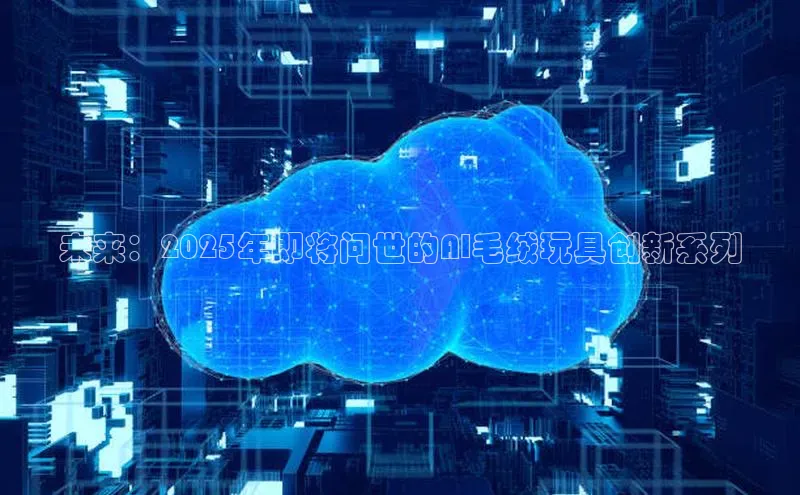 未来：2025年即将问世的AI毛绒玩具创新系列