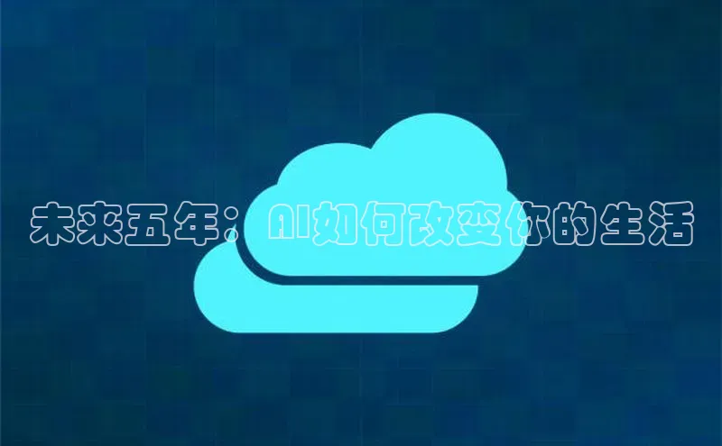 未来五年：AI如何改变你的生活