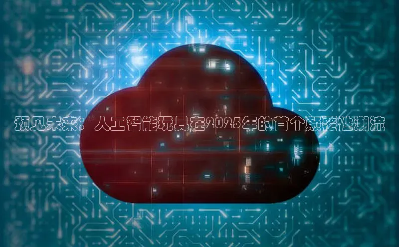 预见未来：人工智能玩具在2025年的首个颠覆性潮流