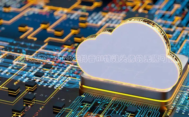 预见未来：2025年抖音AI特效头像的无限可能