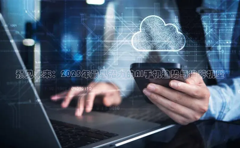 预见未来：2025年最具潜力的AI手机趋势与推荐机型