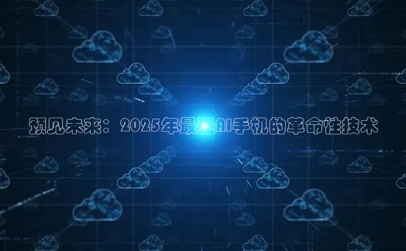预见未来：2025年最强AI手机的革命性技术